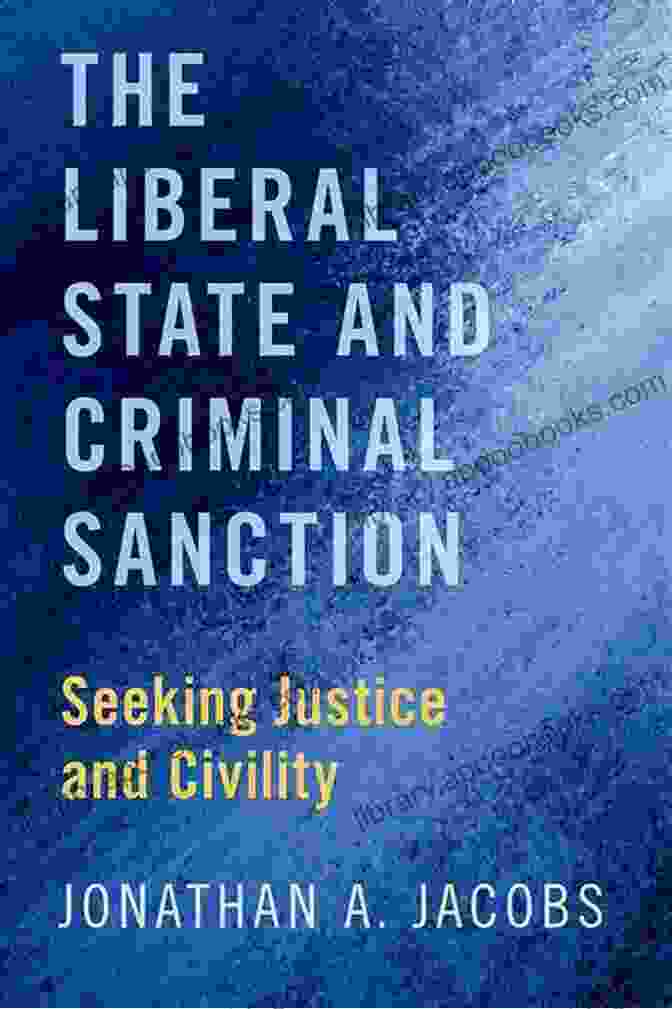 Seeking Justice And Civility: A Path To A More Harmonious Society Book Cover Image The Liberal State And Criminal Sanction: Seeking Justice And Civility