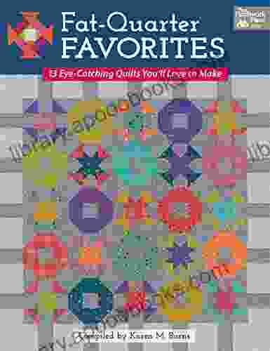 Fat Quarter Favorites: 13 Eye Catching Quilts You ll Love to Make