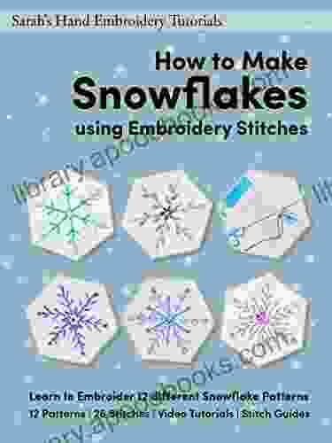 How To Make Snowflakes Using Embroidery Stitches: Learn To Embroider 12 Different Snowflake Patterns (Sarah S Hand Embroidery Patterns 3)