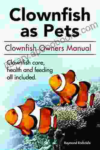 Clownfish As Pets: Clownfish Owners Manual Clownfish Care Health And Feeding All Included