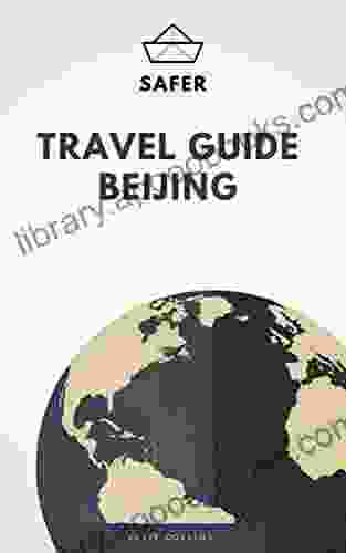Travel Guide Beijing : Your Ticket To Discover Beijing (Travel With Safer : Complete Guides Of The World Best Cities)