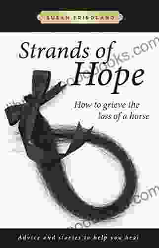 Strands of Hope: How to Grieve the Loss of a Horse: Advice and Stories to Help You Heal