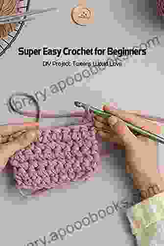 Super Easy Crochet for Beginners: DIY Project Tweens Would Love: Basic Tutorial For Crochet