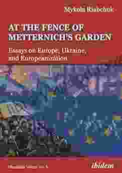 At The Fence Of Metternich S Garden: Essays On Europe Ukraine And Europeanization (Ukrainian Voices 5)
