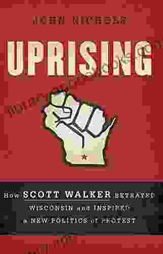 Uprising: How Scott Walker Betrayed Wisconsin and Inspired a New Politics of Protest