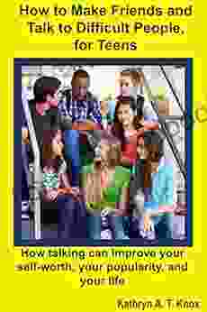 How to Make Friends and Talk to Difficult People for Teens: How talking can improve your self worth your popularity and your life