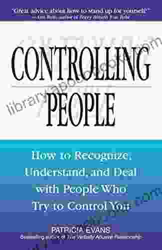 Controlling People: How To Recognize Understand And Deal With People Who Try To Control You