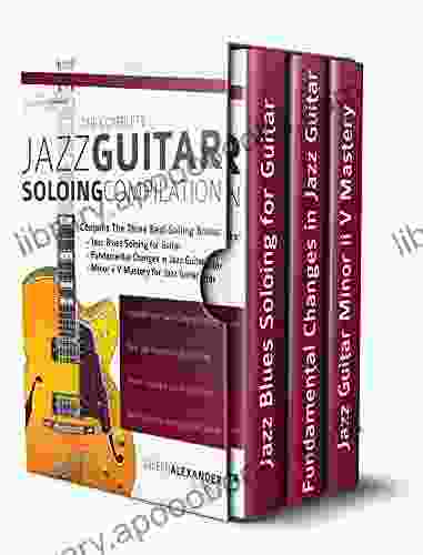 The Complete Jazz Guitar Soloing Compilation: Learn Authentic Jazz Guitar In Context (Learn How To Play Jazz Guitar)