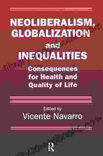 Neoliberalism Globalization And Inequalities: Consequences For Health And Quality Of Life (Policy Politics Health And Medicine Series)