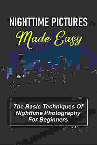 Nighttime Pictures Made Easy: The Basic Techniques Of Nighttime Photography For Beginners: Night Photography Ideas At Home