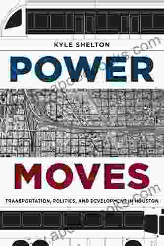 Power Moves: Transportation Politics And Development In Houston