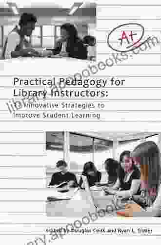 Practical Pedagogy For Library Instructors: 17 Innovative Strategies To Improve Student Learning
