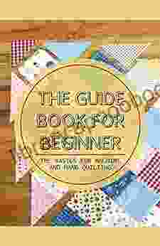 The Guide For Beginner: The Basics For Machine And Hand Quilting: Starting With Simple Quilting Designs For Early Success