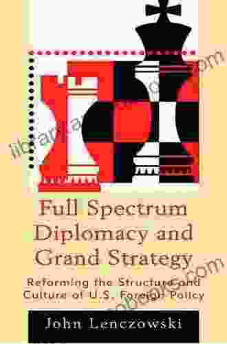 Full Spectrum Diplomacy And Grand Strategy: Reforming The Structure And Culture Of U S Foreign Policy