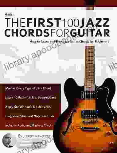 Guitar: The First 100 Jazz Chords For Guitar: A Practical Musical Guide To All Guitar Chord Structures Voicings And Inversions (Learn How To Play Jazz Guitar)