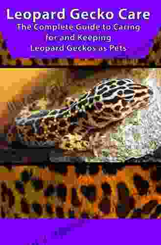 Leopard Gecko Care: The Complete Guide to Caring for and Keeping Leopard Geckos as Pets