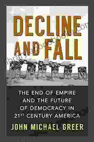 Decline And Fall: The End Of Empire And The Future Of Democracy In 21st Century America