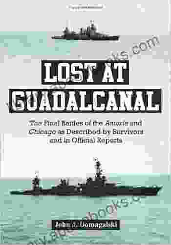 Lost At Guadalcanal: The Final Battles Of The Astoria And Chicago As Described By Survivors And In Official Reports