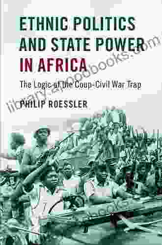 Ethnic Politics And State Power In Africa: The Logic Of The Coup Civil War Trap