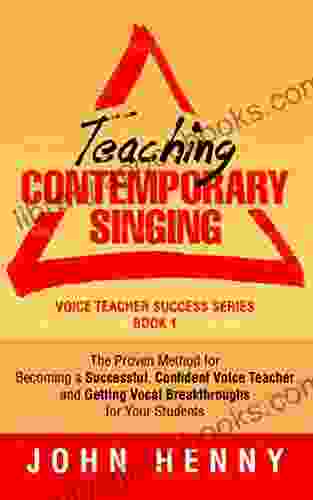 Teaching Contemporary Singing: The Proven Method for Becoming a Successful Confident Voice Teacher and Getting Vocal Breakthroughs for Your Students (Voice Teacher Success 1)