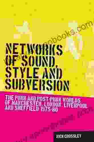 Networks Of Sound Style And Subversion: The Punk And Post Punk Worlds Of Manchester London Liverpool And Sheffield 1975 80 (Music And Society)