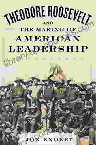 Theodore Roosevelt and the Making of American Leadership