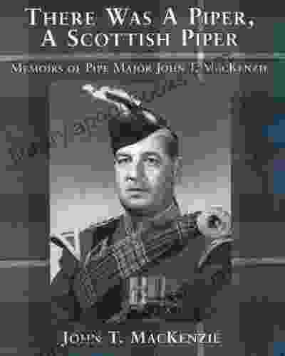 There Was A Piper A Scottish Piper: Memoirs of Pipe Major John T MacKenzie