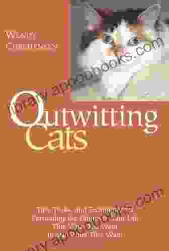 Outwitting Cats: Tips Tricks and Techniques for Persuading the Felines in Your Life That What YOU Want Is Also What THEY Want