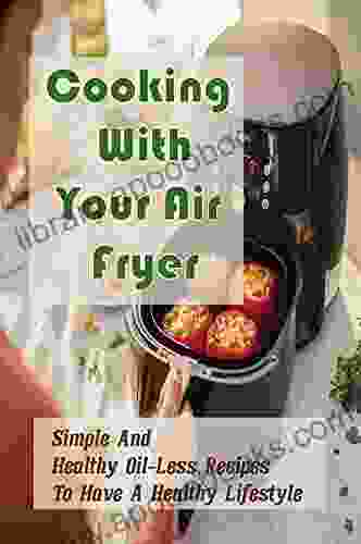 Cooking With Your Air Fryer: Simple And Healthy Oil Less Recipes To Have A Healthy Lifestyle: Tips For Air Fryer