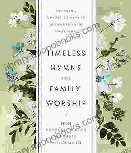 Timeless Hymns For Family Worship: Bringing Gospel Centered Moments Into Your Home