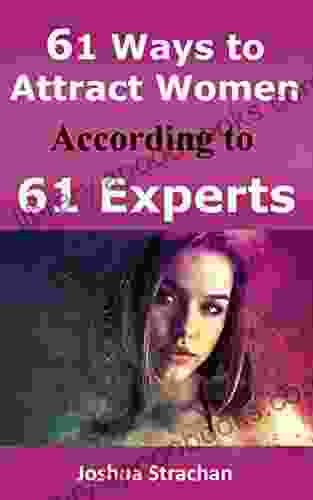 61 Ways to Attract Women According to 61 Experts: The Ultimate Seduction Guide to Become the Alpha Male Women Can t Resist Unlock Her Legs and Make them Fall in Love