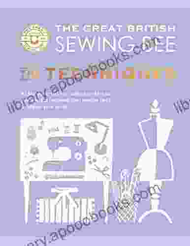 The Great British Sewing Bee: The Techniques: All the Essential Tips Advice and Tricks You Need to Improve Your Sewing Skills Whatever Your Level