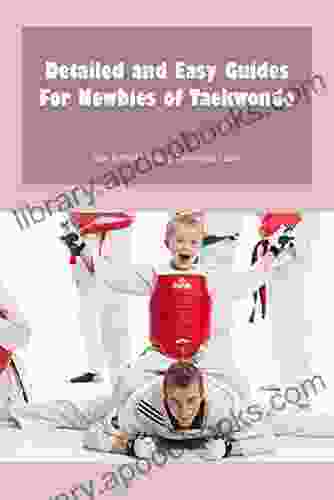 Detailed and Easy Guides For Newbies of Taekwondo: How to Start Learning Taekwondo Easier: Guide to Taekwondo For Beginners