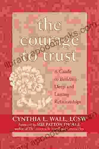 The Courage To Trust: A Guide To Building Deep And Lasting Relationships