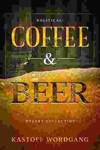 Political Coffee and Beer: Poetry of the Mind Body and Soul: An Anthology of Poems About Life Love Loss Growth Faith and Survival