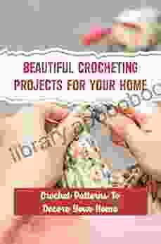 Beautiful Crocheting Projects For Your Home: Crochet Patterns To Decore Your Home