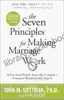 The Seven Principles for Making Marriage Work: A Practical Guide from the Country s Foremost Relationship Expert