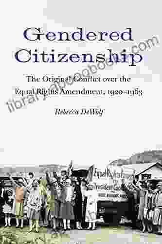 Gendered Citizenship: The Original Conflict Over The Equal Rights Amendment 1920 1963