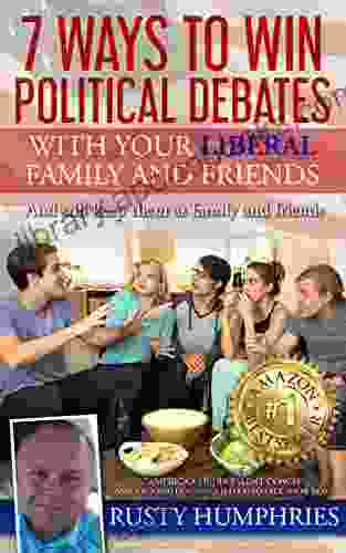 7 Ways To Win Political Debates with your Liberal Family and Friends: And still keep them as family and friends